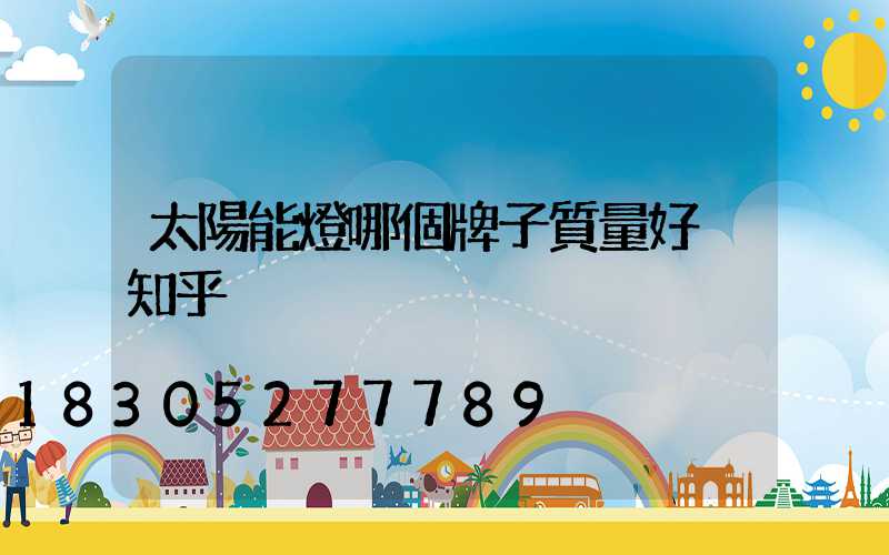 太陽能燈哪個牌子質量好 知乎